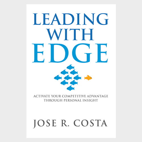 Leading with Edge: Activate Your Competitive Advantage Through Personal Insight by Jose R. Costa